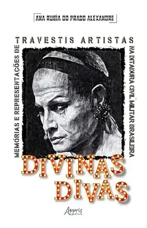 Divinas Divas: Memórias e Representações de Travestis Artistas na Ditadura Civil–Militar Brasileira (1964–1985) – Ana Rúbia do Prado Alexandre
