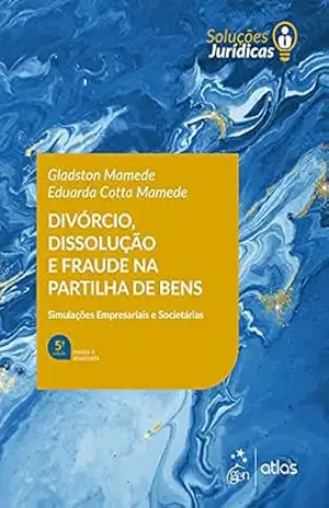 Divórcio, Dissolução e Fraude na Partilha de Bens – 5ª Edição 2022 – Gladston Mamede