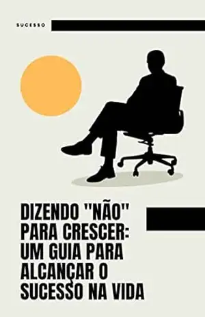 Dizendo "Não" para Crescer: Um Guia para Alcançar o Sucesso na Vida - Alan Medeiros