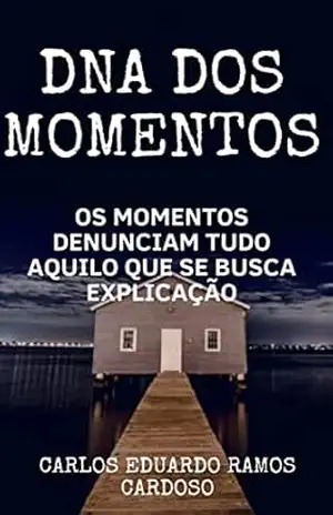 DNA dos momentos: os momentos denunciam tudo aquilo que se busca explicação - carlos eduardo ramos cardoso