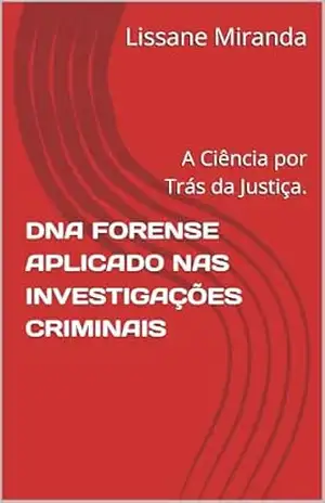 DNA FORENSE APLICADO NAS INVESTIGAÇÕES CRIMINAIS: A Ciência por Trás da Justiça. – Lissane Miranda