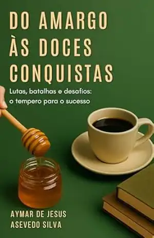 Do Amargo às Doces Conquistas: Lutas, Batalhas e Desafios: O tempero para o sucesso – Aymar de Jesus  Asevedo Silva