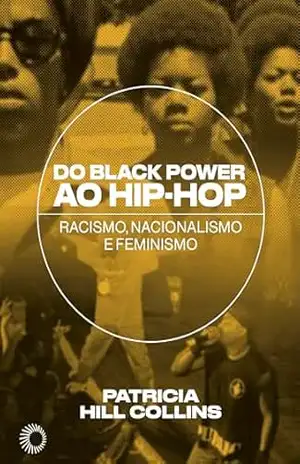 Do Black Power ao Hip–Hop: racismo, nacionalismo e feminismo (Hip–Hop em Perspectiva) - Patricia Hill Collins