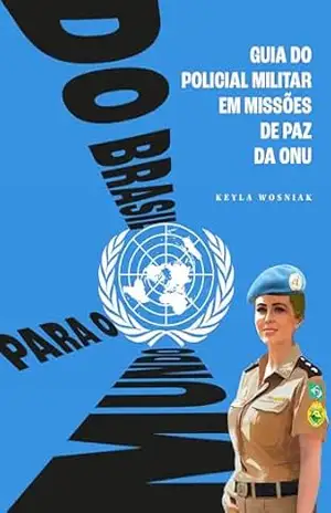 Do Brasil para o mundo: Guia do policial militar em missões de paz da ONU – Keyla Wosniak