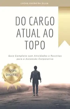 Do cargo atual ao topo: Guia Completo com Atividades e Receitas para a Ascensão Corporativa - Lucas Vieira da Silva