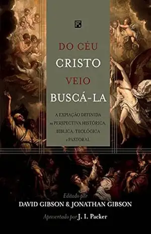 Do céu Cristo veio buscá–la: a expiação definida na perspectiva histórica, bíblica, teológica e pastoral – J. I. Packer