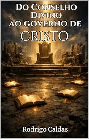 Do conselho divino ao governo de CRISTO: Uma leitura bíblica e histórica sobre o conselho celestial, a queda das potestades e a entronização de Cristo – Rodrigo Caldas