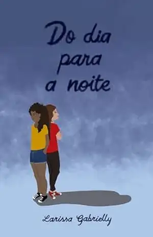 Do dia para a noite – Larissa Gabrielly  Freitas