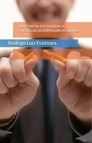 DO ESTRESSE À EXCELÊNCIA: A PSICOLOGIA DO EMPRESÁRIO MODERNO – Rodrigo Luiz Fontoura