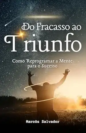 Do Fracasso ao Triunfo: Como Reprogramar a Mente para o Sucesso - Marcòs Salvador