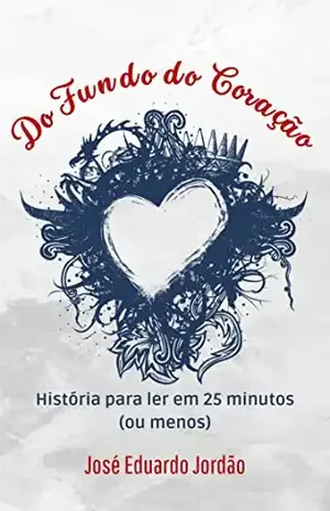 Do fundo do Coração: Série Histórias Curtas para Ler em 25 minutos ou menos - José Eduardo  Jordão