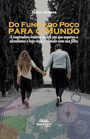 Do Fundo do Poço para o Mundo: A inspiradora história de um pai que superou o alcoolismo e hoje viaja o mundo com sua filha - Júnior Santana