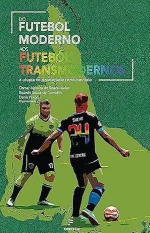 Do futebol moderno aos futebóis transmodernos: a utopia da diversidade revolucionária – Osmar Moreira de Souza Júnior