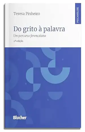 Do grito à palavra: um percurso ferencziano (Psicanálise contemporânea) – Teresa Pinheiro