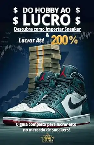 Do Hobby ao Lucro, Como Importar Sneakers e Lucrar até 200%: O Guia Completo Para Lucrar Alto no Mercado de Sneakers – Felipe Tavares