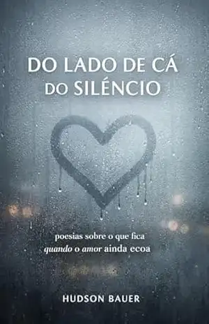 Do Lado de Cá do Silêncio: Poesias sobre o que fica quando o amor ainda ecoa – Hudson Bauer