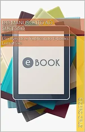 Do Manuscrito ao Sucesso: Escrevendo e Publicando E–books Lucrativos - Cicero Cruz