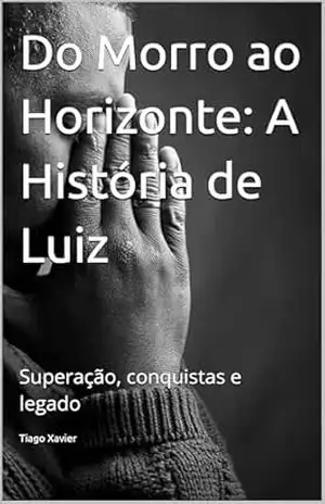 Do Morro ao Horizonte: A História de Luiz: Superação, conquistas e legado – Tiago Xavier