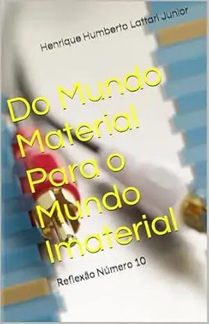 Do Mundo Material Para o Mundo Imaterial: Reflexão Número 10 – Henrique Humberto Lattari Junior