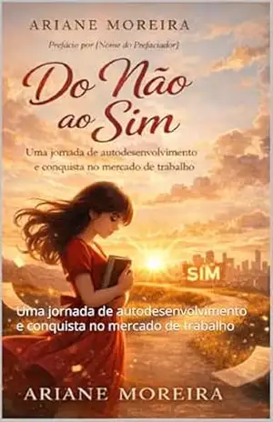 Do Não ao Sim: Uma jornada de autodesenvolvimento e conquista no mercado de trabalho – Ariane  dos Santos