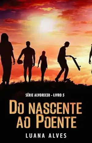 Do Nascente ao Poente: Série Alvorecer – Livro 5 – Luana Alves