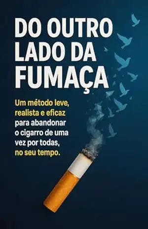 Do Outro Lado da Fumaça: Um método leve, realista e eficaz para abandonar o cigarro de uma vez por todas, no seu tempo. – Iury Farias