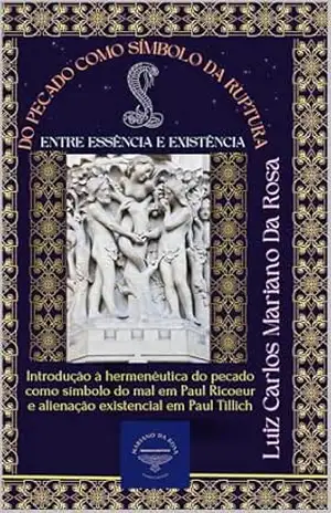 Do pecado como símbolo da ruptura entre essência e existência: Introdução à hermenêutica do pecado como símbolo do mal em Paul Ricoeur e alienação existencial em Paul Tillich – Luiz Carlos Mariano Da Rosa