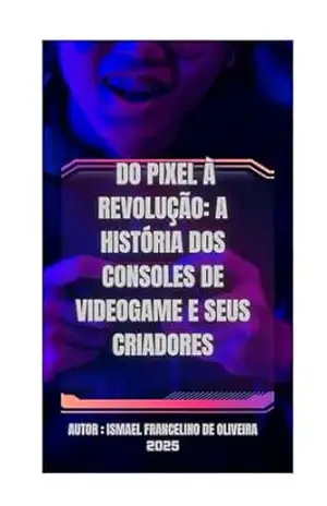 DO PIXEL À REVOLUÇÃO: A HISTÓRIA DOS CONSOLES DE VIDEOGAME E SEUS CRIADORES (2ª edição do livro da série: Universo Pop. 1) - ISMAEL DE OLIVEIRA