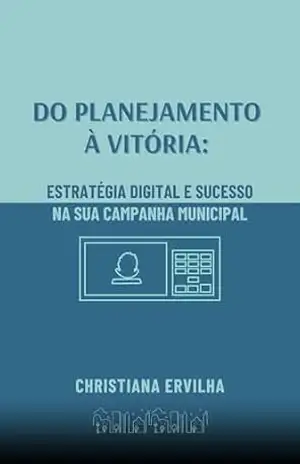 Do planejamento à vitória: Estratégia digital e sucesso na sua campanha municipal – Christiana Ervilha