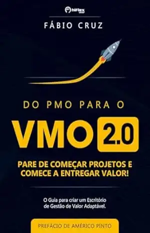Do PMO para o VMO 2.0: Pare de Começar Projetos e Comece a Entregar Valor - Fabio Cruz