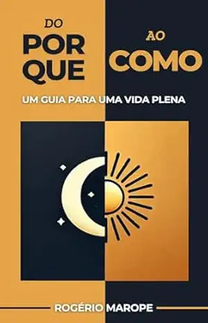 Do Porque ao Como: UM GUIA PARA UMA VIDA PLENA - Rogério Marope