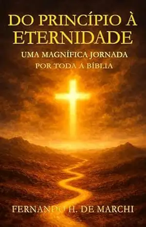 Do Princípio à Eternidade — uma magnífica jornada por toda a Bíblia. – Fernando H.  De Marchi