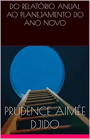 DO RELATÓRIO ANUAL AO PLANEJAMENTO DO ANO NOVO – Prudence Aimée  DJIDO