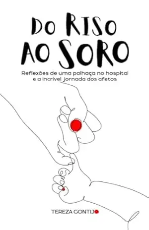 Do Riso ao Soro: Reflexões de uma palhaça no hospital e a incrível jornada dos afetos - Tereza Gontijo