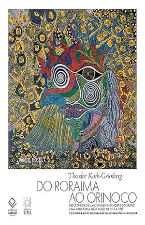 Do Roraima ao Orinoco Vol 2 – Resultados de uma viagem no Norte do Brasil e na Venezuela nos anos de 1911 a 1913: Mitos e lendas dos índios Taulipáng e Arekuná – Koch-Grünberg Theodor