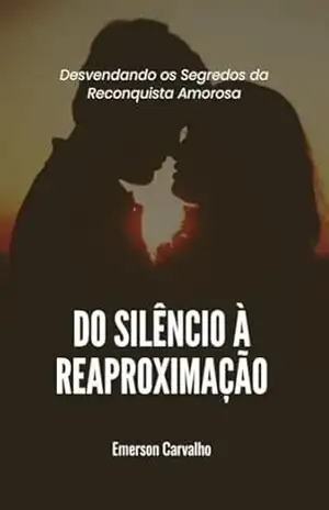 Do Silêncio à Reaproximação: Desvendando os Segredos da Reconquista Amorosa – Emerson Carvalho
