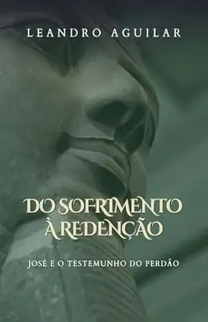 Do sofrimento à redenção: José e o testemunho do perdão – LEANDRO LOPES AGUILAR