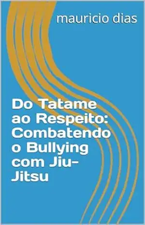 Do Tatame ao Respeito: Combatendo o Bullying com Jiu–Jitsu – mauricio  dias