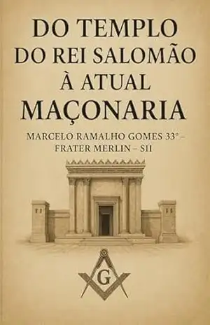 DO TEMPLO DO REI SALOMÃO À ATUAL MAÇONARIA – Marcelo Ramalho  Gomes 33° – Frater Merlin – SII