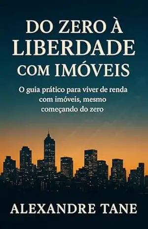 Do Zero à Liberdade com Imóveis: O guia prático para viver de renda com imóveis, mesmo começando do zero – Alexandre Tane