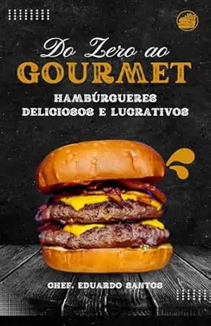 Do Zero ao Gourmet: Aprenda a Arte dos Hambúrgueres Artesanais – Eduardo Santos