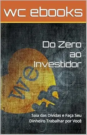 Do Zero ao Investidor: Saia das Dívidas e Faça Seu Dinheiro Trabalhar por Você - wc ebooks