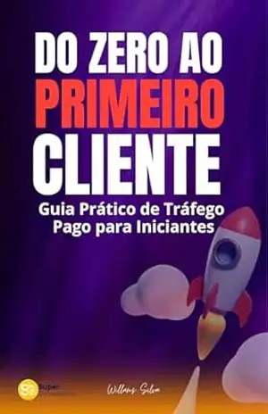 DO ZERO AO PRIMEIRO CLIENTE: Guia Prático de Tráfego Pago para Iniciantes – Willams Silva
