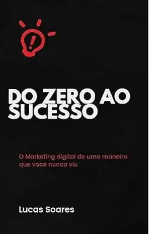 Do Zero ao Sucesso: O marketing digital de uma maneira que você nunca viu – Lucas Soares