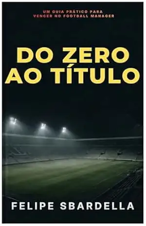 Do zero ao título: Um guia prático para vencer no Football Manager – Felipe Sbardella