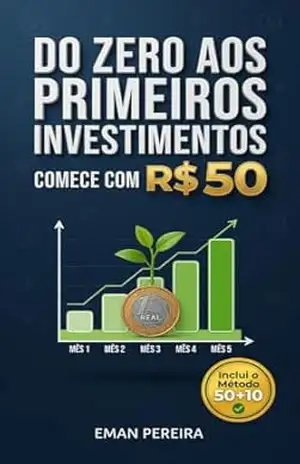 Do Zero aos Primeiros Investimentos: Como multiplicar seu dinheiro no Brasil partindo de R$ 50 (Liberdade financeira no Brasil) – Eman Pereira