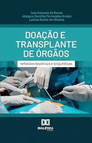 Doação e Transplante de Órgãos: reflexões bioéticas e biojurídicas – Iara Antunes de Souza