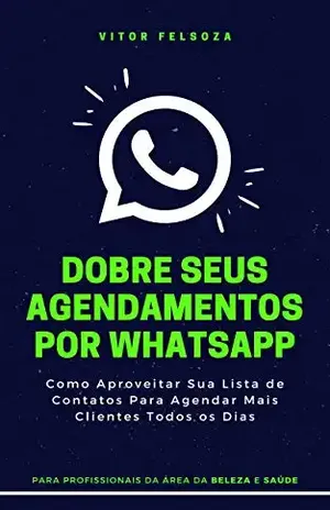 Dobre Seus Agendamentos Por WhatsApp: Como Aproveitar Sua Lista de Contatos Para Gerar Agendamentos Extras Todos os Dias - Vitor Felsoza