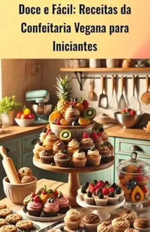Doce e Fácil: Receitas da Confeitaria Vegana para Iniciantes: Aprenda a Fazer Sobremesas Veganas Deliciosas e Fáceis, Mesmo que Você Nunca Tenha Cozinhado Antes! – MARINA  FERAZ