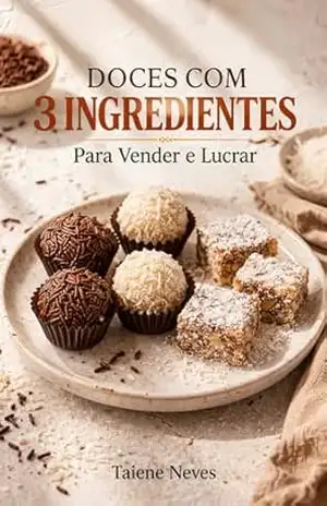 Doces com 3 Ingredientes para Vender e Lucrar: Método Prático para Começar do Zero, Evitar Prejuízo e Vender Todos os Dias - Taiene Neves